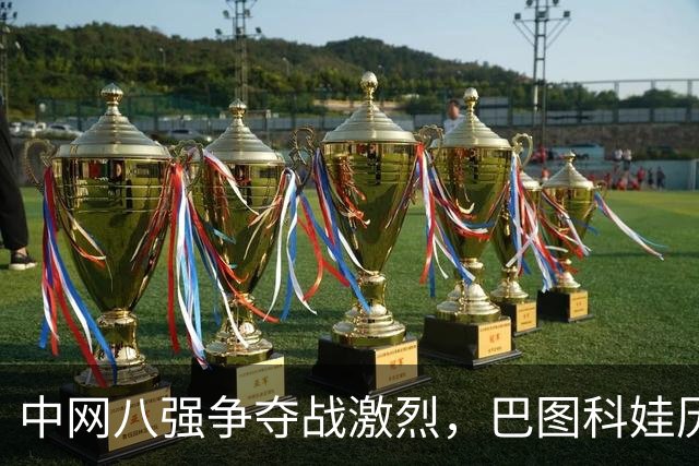 中网八强争夺战激烈，巴图科娃历史性晋级，郑钦文赛程确定