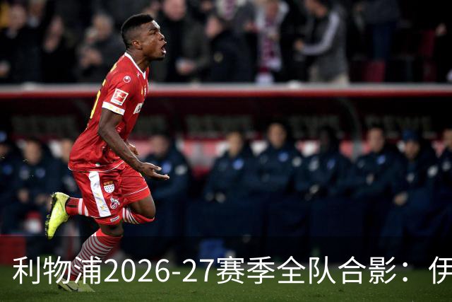 利物浦2026-27赛季全队合影：伊劳拉居中，范戴克与索博分立两侧