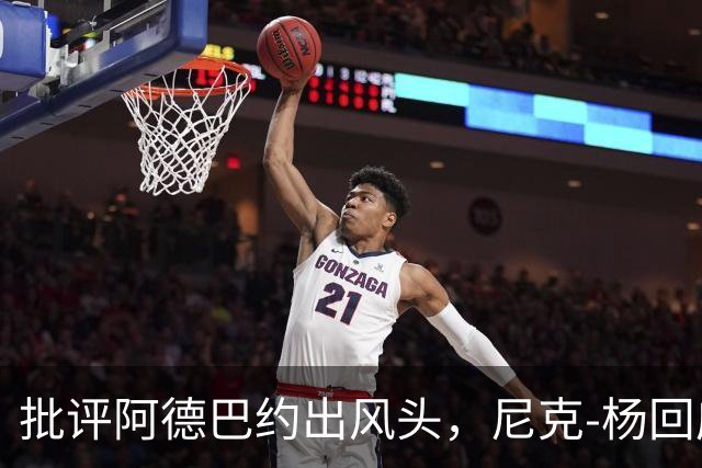 批评阿德巴约出风头，尼克-杨回应“逆天改命
