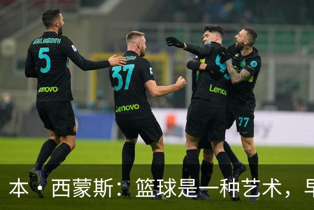 本·西蒙斯：篮球是一种艺术，早已成为我的生命一部分