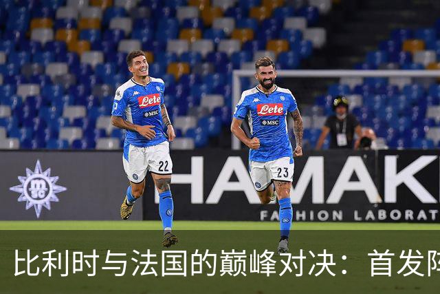 比利时与法国的巅峰对决：首发阵容全面解析